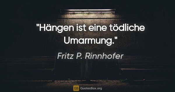 Fritz P. Rinnhofer Zitat: "Hängen ist eine tödliche Umarmung."