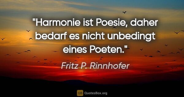 Fritz P. Rinnhofer Zitat: "Harmonie ist Poesie, daher bedarf es nicht unbedingt eines..."