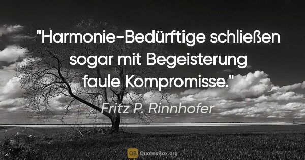 Fritz P. Rinnhofer Zitat: "Harmonie-Bedürftige schließen sogar mit Begeisterung faule..."