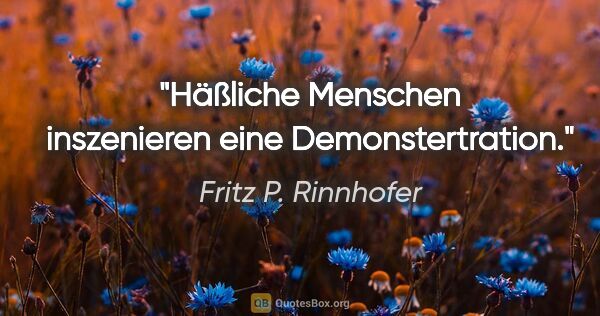 Fritz P. Rinnhofer Zitat: "Häßliche Menschen inszenieren eine Demonstertration."