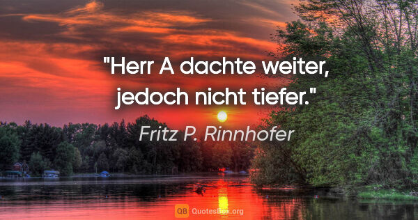 Fritz P. Rinnhofer Zitat: "Herr A dachte weiter, jedoch nicht tiefer."