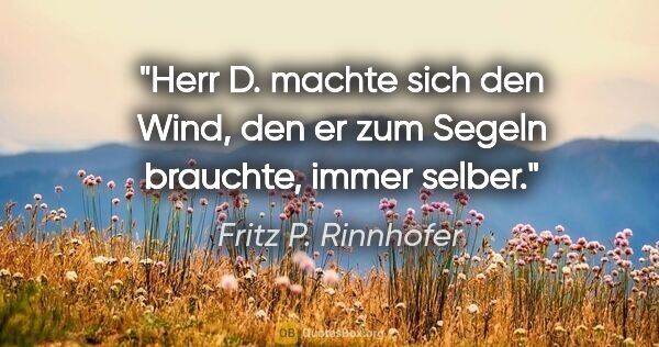 Fritz P. Rinnhofer Zitat: "Herr D. machte sich den Wind, den er zum Segeln brauchte,..."