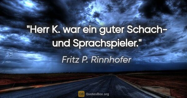 Fritz P. Rinnhofer Zitat: "Herr K. war ein guter Schach- und Sprachspieler."