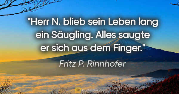 Fritz P. Rinnhofer Zitat: "Herr N. blieb sein Leben lang ein Säugling. Alles saugte er..."