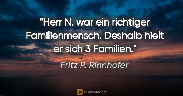 Fritz P. Rinnhofer Zitat: "Herr N. war ein richtiger Familienmensch. Deshalb hielt er..."