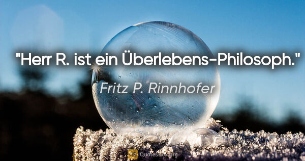 Fritz P. Rinnhofer Zitat: "Herr R. ist ein Überlebens-Philosoph."