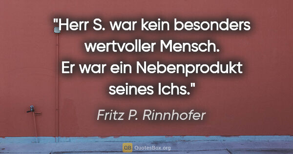 Fritz P. Rinnhofer Zitat: "Herr S. war kein besonders wertvoller Mensch. Er war ein..."