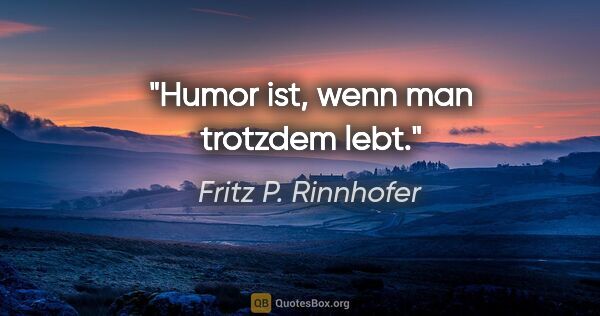 Fritz P. Rinnhofer Zitat: "Humor ist, wenn man trotzdem lebt."