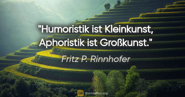 Fritz P. Rinnhofer Zitat: "Humoristik ist Kleinkunst, Aphoristik ist Großkunst."