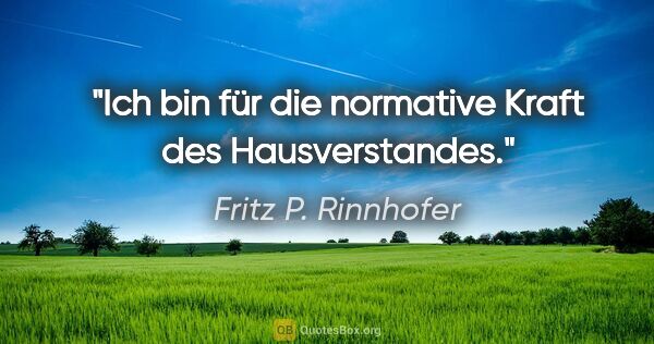 Fritz P. Rinnhofer Zitat: "Ich bin für die normative Kraft des Hausverstandes."
