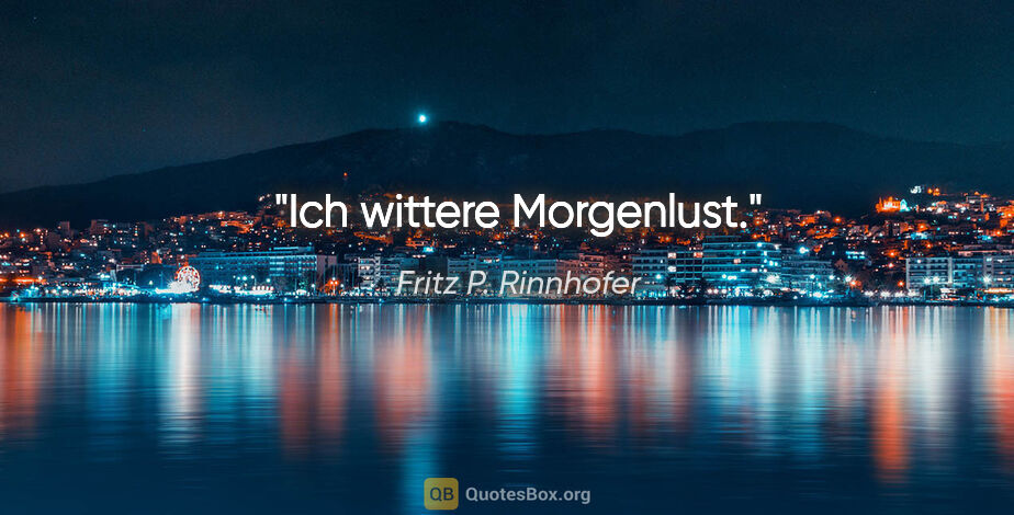 Fritz P. Rinnhofer Zitat: "Ich wittere Morgenlust."
