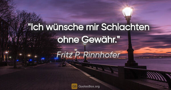 Fritz P. Rinnhofer Zitat: "Ich wünsche mir Schlachten ohne Gewähr."