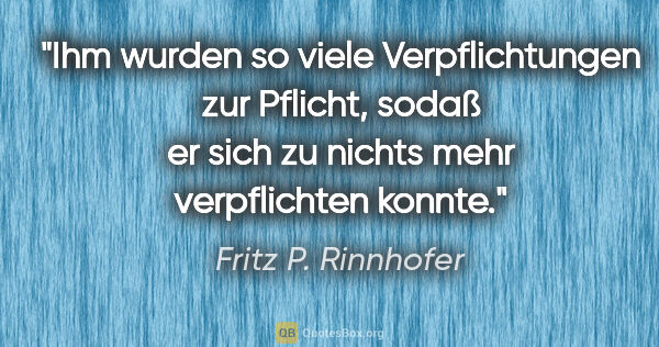 Fritz P. Rinnhofer Zitat: "Ihm wurden so viele Verpflichtungen zur Pflicht, sodaß er sich..."