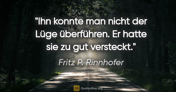 Fritz P. Rinnhofer Zitat: "Ihn konnte man nicht der Lüge überführen. Er hatte sie zu gut..."