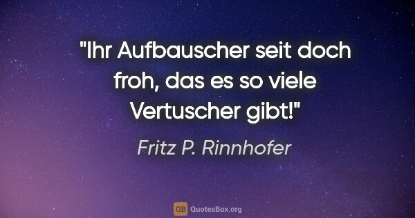 Fritz P. Rinnhofer Zitat: "Ihr Aufbauscher seit doch froh, das es so viele Vertuscher gibt!"