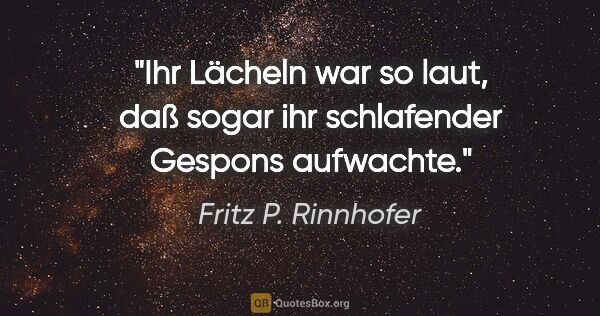 Fritz P. Rinnhofer Zitat: "Ihr Lächeln war so laut, daß sogar ihr schlafender Gespons..."