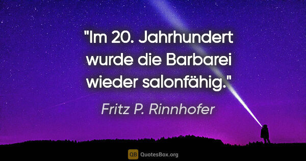 Fritz P. Rinnhofer Zitat: "Im 20. Jahrhundert wurde die Barbarei wieder salonfähig."