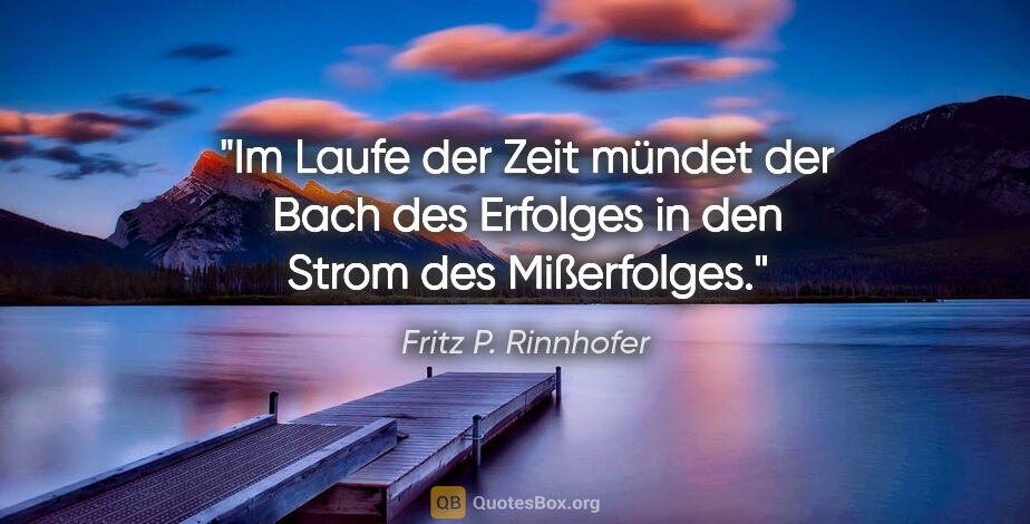 Fritz P. Rinnhofer Zitat: "Im Laufe der Zeit mündet der Bach des Erfolges in den Strom..."