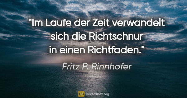 Fritz P. Rinnhofer Zitat: "Im Laufe der Zeit verwandelt sich die Richtschnur in einen..."