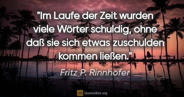 Fritz P. Rinnhofer Zitat: "Im Laufe der Zeit wurden viele Wörter schuldig, ohne daß sie..."