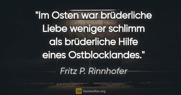 Fritz P. Rinnhofer Zitat: "Im Osten war brüderliche Liebe weniger schlimm als brüderliche..."