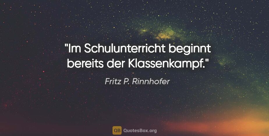 Fritz P. Rinnhofer Zitat: "Im Schulunterricht beginnt bereits der Klassenkampf."