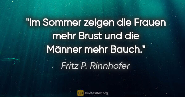 Fritz P. Rinnhofer Zitat: "Im Sommer zeigen die Frauen mehr Brust und die Männer mehr Bauch."
