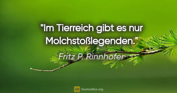 Fritz P. Rinnhofer Zitat: "Im Tierreich gibt es nur Molchstoßlegenden."
