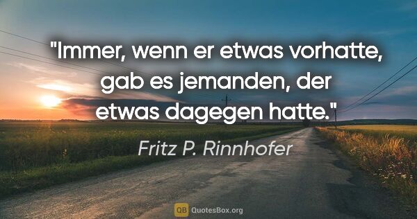 Fritz P. Rinnhofer Zitat: "Immer, wenn er etwas vorhatte, gab es jemanden, der etwas..."