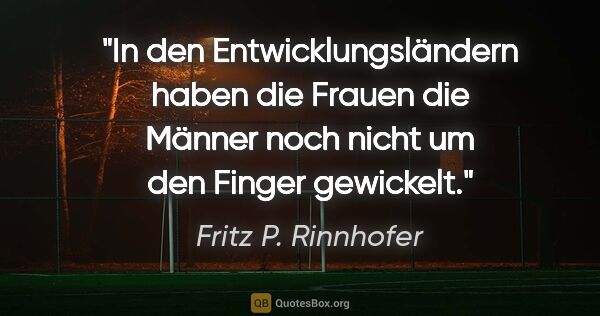 Fritz P. Rinnhofer Zitat: "In den Entwicklungsländern haben die Frauen die Männer noch..."