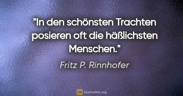 Fritz P. Rinnhofer Zitat: "In den schönsten Trachten posieren oft die häßlichsten Menschen."