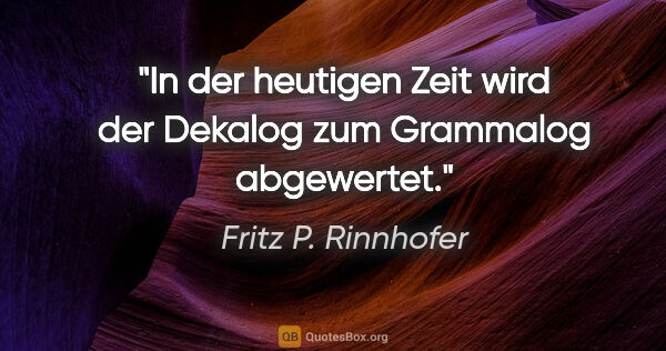 Fritz P. Rinnhofer Zitat: "In der heutigen Zeit wird der Dekalog zum Grammalog abgewertet."