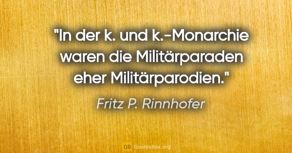 Fritz P. Rinnhofer Zitat: "In der k. und k.-Monarchie waren die Militärparaden eher..."