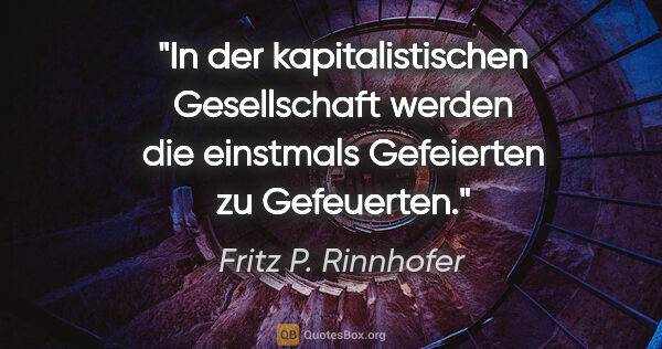 Fritz P. Rinnhofer Zitat: "In der kapitalistischen Gesellschaft werden die einstmals..."