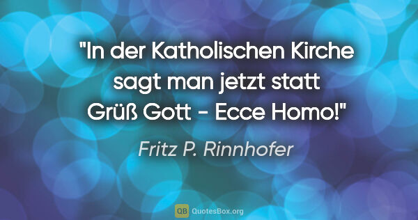 Fritz P. Rinnhofer Zitat: "In der Katholischen Kirche sagt man jetzt statt "Grüß Gott" -..."