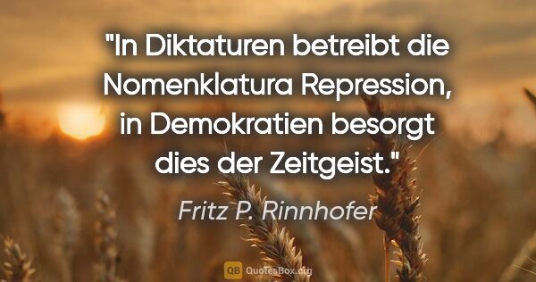 Fritz P. Rinnhofer Zitat: "In Diktaturen betreibt die Nomenklatura Repression, in..."