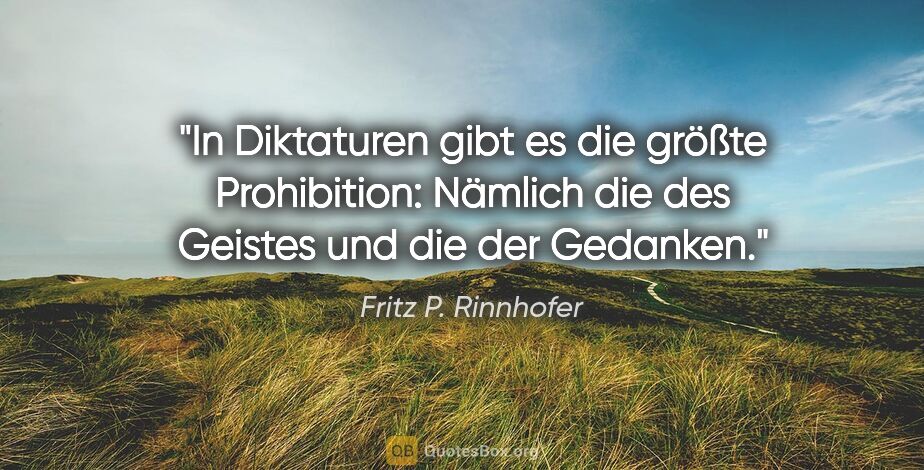 Fritz P. Rinnhofer Zitat: "In Diktaturen gibt es die größte Prohibition: Nämlich die des..."