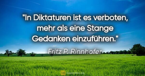 Fritz P. Rinnhofer Zitat: "In Diktaturen ist es verboten, mehr als eine Stange Gedanken..."