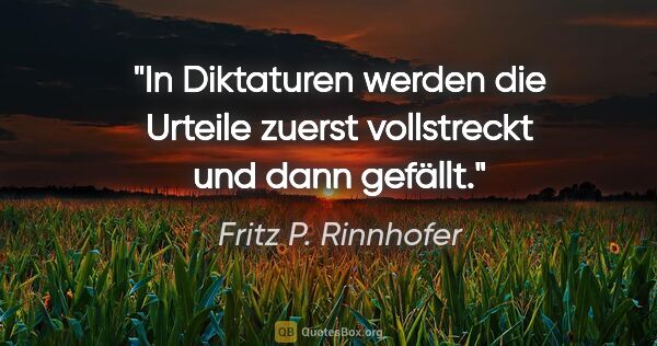 Fritz P. Rinnhofer Zitat: "In Diktaturen werden die Urteile zuerst vollstreckt und dann..."