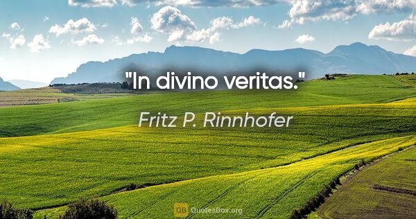 Fritz P. Rinnhofer Zitat: "In divino veritas."