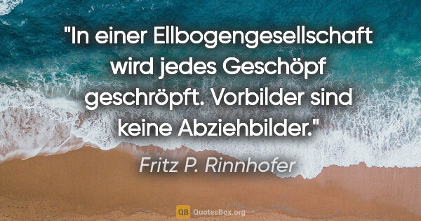 Fritz P. Rinnhofer Zitat: "In einer Ellbogengesellschaft wird jedes Geschöpf geschröpft...."
