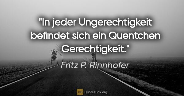 Fritz P. Rinnhofer Zitat: "In jeder Ungerechtigkeit befindet sich ein Quentchen..."
