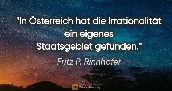 Fritz P. Rinnhofer Zitat: "In Österreich hat die Irrationalität ein eigenes Staatsgebiet..."