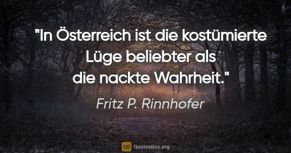 Fritz P. Rinnhofer Zitat: "In Österreich ist die kostümierte Lüge beliebter als die..."