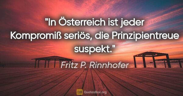 Fritz P. Rinnhofer Zitat: "In Österreich ist jeder Kompromiß seriös, die Prinzipientreue..."