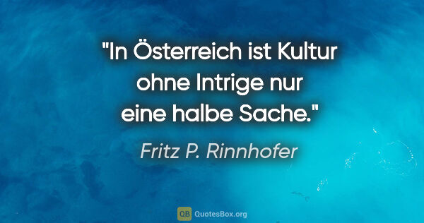 Fritz P. Rinnhofer Zitat: "In Österreich ist Kultur ohne Intrige nur eine halbe Sache."