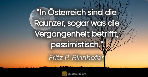 Fritz P. Rinnhofer Zitat: "In Österreich sind die Raunzer, sogar was die Vergangenheit..."