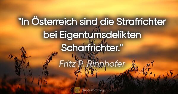 Fritz P. Rinnhofer Zitat: "In Österreich sind die Strafrichter bei Eigentumsdelikten..."