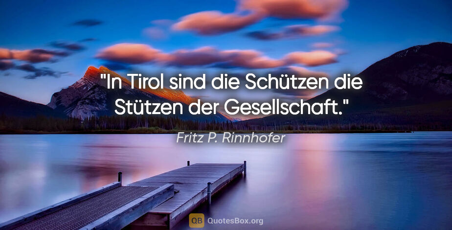 Fritz P. Rinnhofer Zitat: "In Tirol sind die Schützen die Stützen der Gesellschaft."