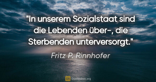 Fritz P. Rinnhofer Zitat: "In unserem Sozialstaat sind die Lebenden über-, die Sterbenden..."